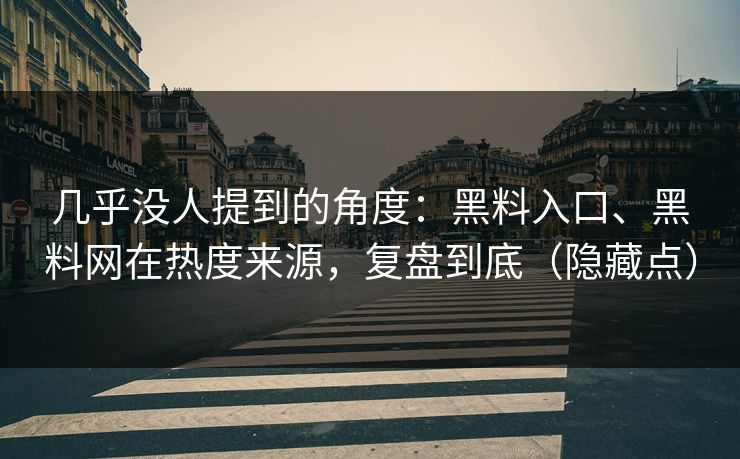 几乎没人提到的角度：黑料入口、黑料网在热度来源，复盘到底（隐藏点）