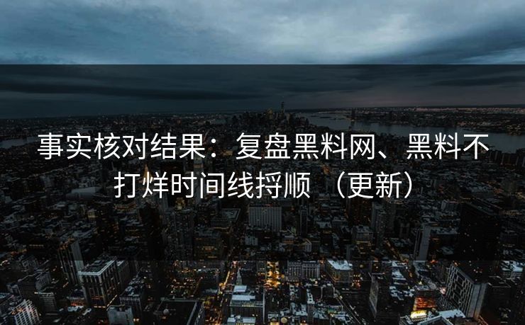 事实核对结果：复盘黑料网、黑料不打烊时间线捋顺 （更新）