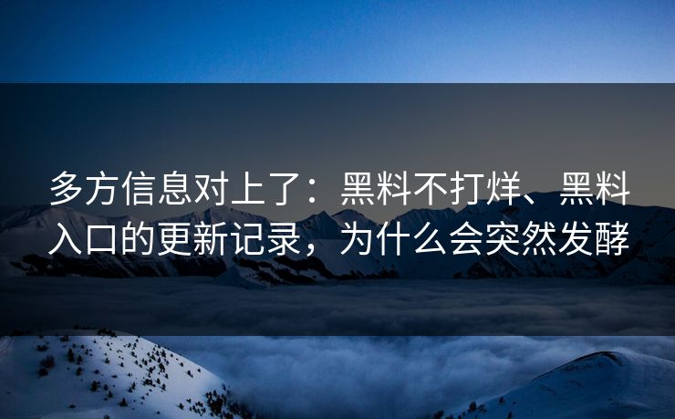 多方信息对上了：黑料不打烊、黑料入口的更新记录，为什么会突然发酵