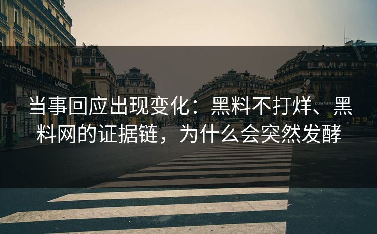 当事回应出现变化：黑料不打烊、黑料网的证据链，为什么会突然发酵