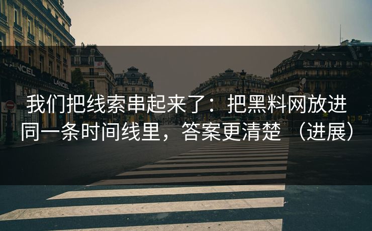 我们把线索串起来了：把黑料网放进同一条时间线里，答案更清楚 （进展）