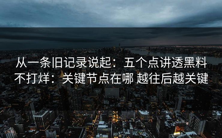 从一条旧记录说起：五个点讲透黑料不打烊：关键节点在哪 越往后越关键