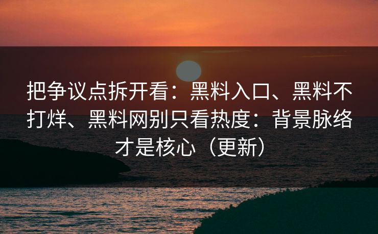 把争议点拆开看：黑料入口、黑料不打烊、黑料网别只看热度：背景脉络才是核心（更新）