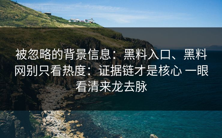 被忽略的背景信息：黑料入口、黑料网别只看热度：证据链才是核心 一眼看清来龙去脉