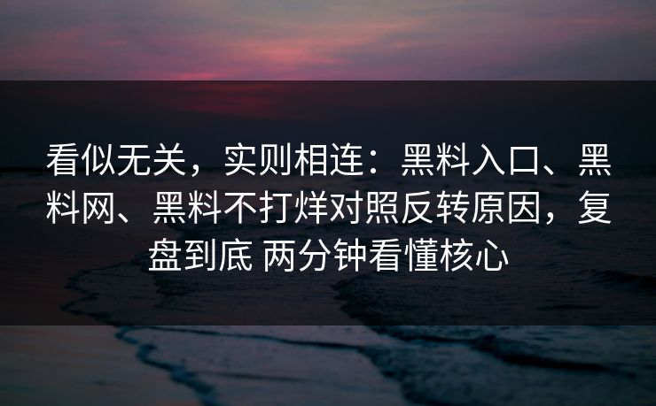 看似无关，实则相连：黑料入口、黑料网、黑料不打烊对照反转原因，复盘到底 两分钟看懂核心