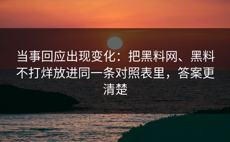 当事回应出现变化：把黑料网、黑料不打烊放进同一条对照表里，答案更清楚
