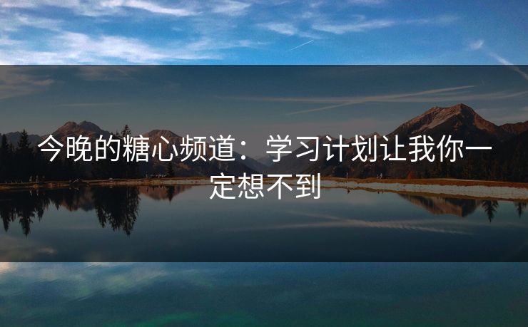 今晚的糖心频道：学习计划让我你一定想不到