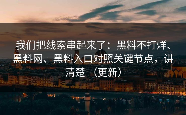 我们把线索串起来了：黑料不打烊、黑料网、黑料入口对照关键节点，讲清楚 （更新）