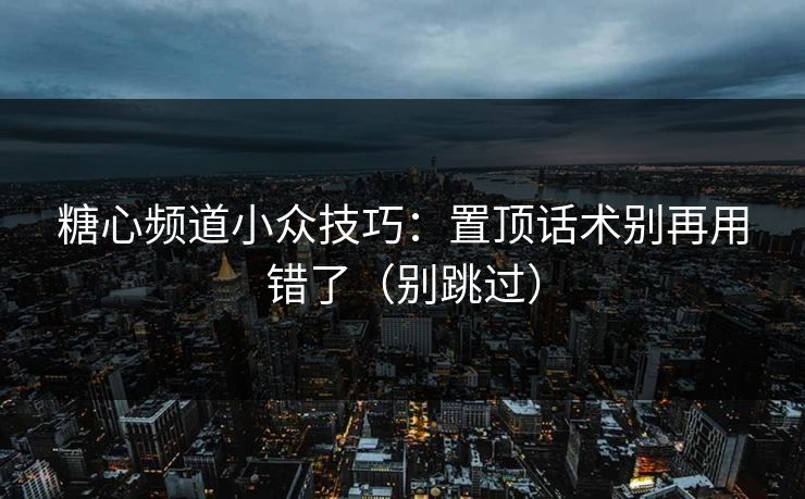 糖心频道小众技巧：置顶话术别再用错了（别跳过）