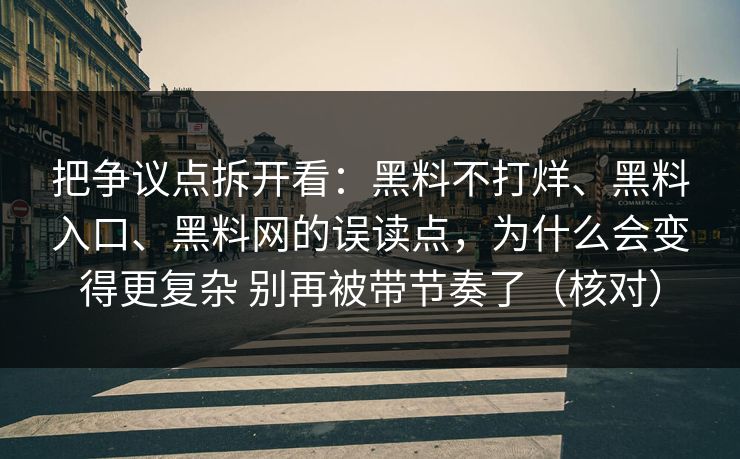 把争议点拆开看：黑料不打烊、黑料入口、黑料网的误读点，为什么会变得更复杂 别再被带节奏了（核对）