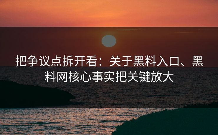 把争议点拆开看：关于黑料入口、黑料网核心事实把关键放大