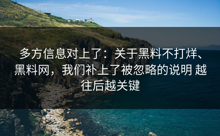 多方信息对上了：关于黑料不打烊、黑料网，我们补上了被忽略的说明 越往后越关键