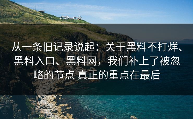 从一条旧记录说起：关于黑料不打烊、黑料入口、黑料网，我们补上了被忽略的节点 真正的重点在最后