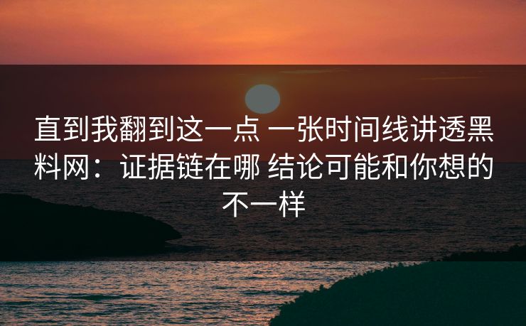 直到我翻到这一点 一张时间线讲透黑料网：证据链在哪 结论可能和你想的不一样