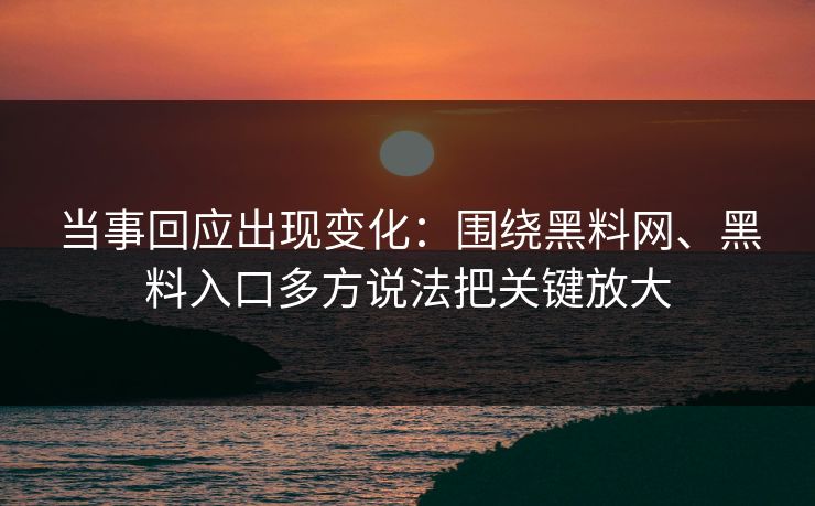 当事回应出现变化：围绕黑料网、黑料入口多方说法把关键放大