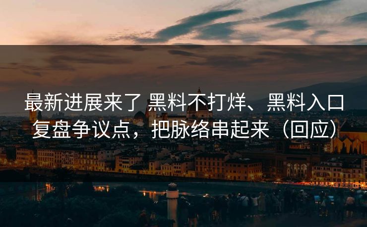 最新进展来了 黑料不打烊、黑料入口复盘争议点，把脉络串起来（回应）
