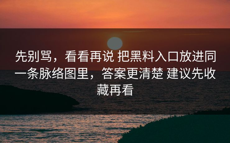 先别骂，看看再说 把黑料入口放进同一条脉络图里，答案更清楚 建议先收藏再看