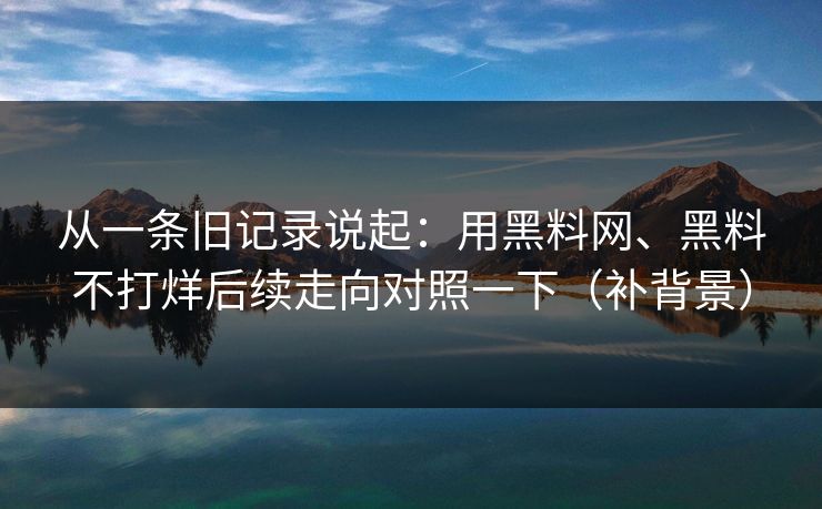 从一条旧记录说起：用黑料网、黑料不打烊后续走向对照一下（补背景）