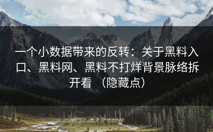 一个小数据带来的反转：关于黑料入口、黑料网、黑料不打烊背景脉络拆开看 （隐藏点）
