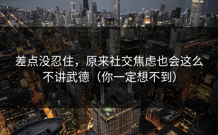 差点没忍住，原来社交焦虑也会这么不讲武德（你一定想不到）