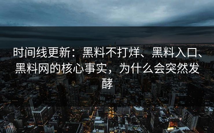 时间线更新：黑料不打烊、黑料入口、黑料网的核心事实，为什么会突然发酵
