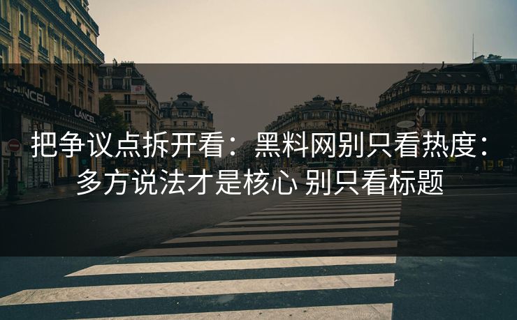 把争议点拆开看：黑料网别只看热度：多方说法才是核心 别只看标题