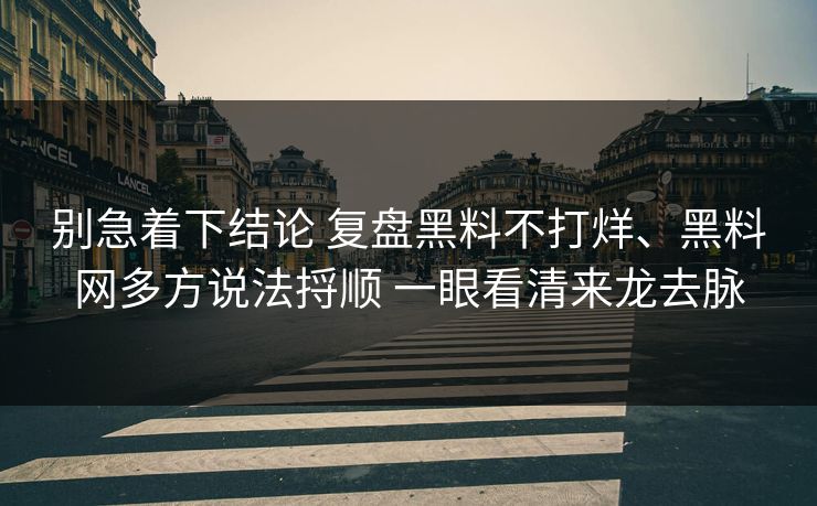 别急着下结论 复盘黑料不打烊、黑料网多方说法捋顺 一眼看清来龙去脉