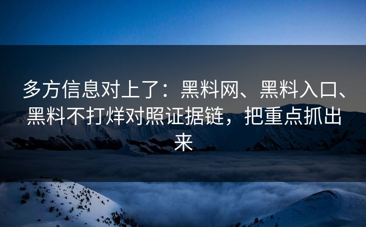 多方信息对上了：黑料网、黑料入口、黑料不打烊对照证据链，把重点抓出来