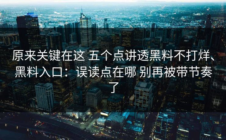 原来关键在这 五个点讲透黑料不打烊、黑料入口：误读点在哪 别再被带节奏了