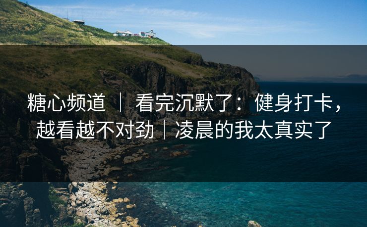 糖心频道 | 看完沉默了:健身打卡,越看越不对劲|凌晨的我太真实了 糖心频道 | 看完沉默了:健身打卡,越看越不对劲|凌晨的我太真实了