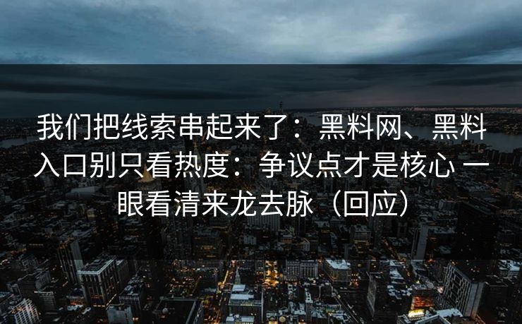 我们把线索串起来了：黑料网、黑料入口别只看热度：争议点才是核心 一眼看清来龙去脉（回应）