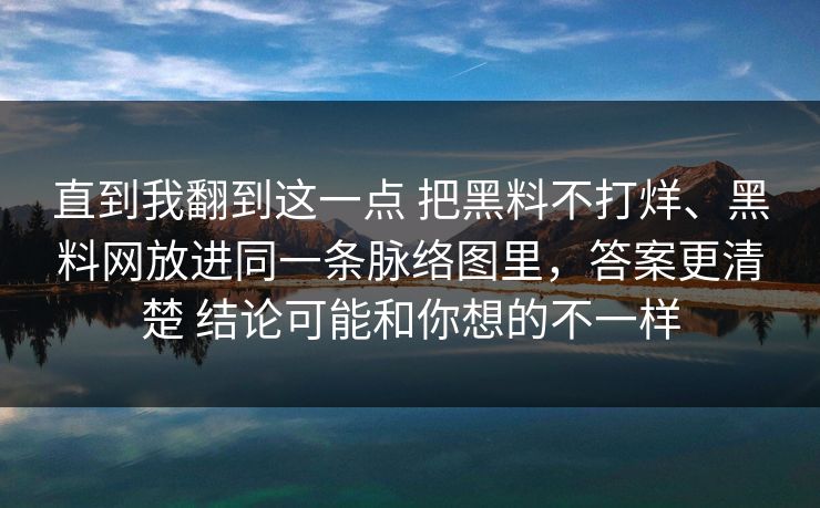 直到我翻到这一点 把黑料不打烊、黑料网放进同一条脉络图里，答案更清楚 结论可能和你想的不一样