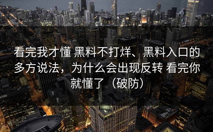 看完我才懂 黑料不打烊、黑料入口的多方说法，为什么会出现反转 看完你就懂了（破防）