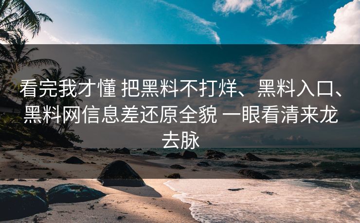 看完我才懂 把黑料不打烊、黑料入口、黑料网信息差还原全貌 一眼看清来龙去脉